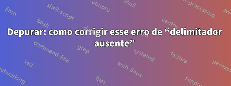 Depurar: como corrigir esse erro de “delimitador ausente”