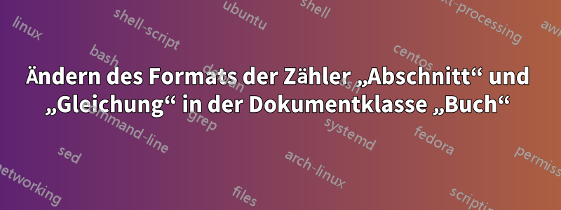 Ändern des Formats der Zähler „Abschnitt“ und „Gleichung“ in der Dokumentklasse „Buch“