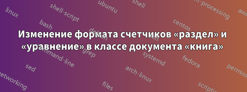 Изменение формата счетчиков «раздел» и «уравнение» в классе документа «книга»