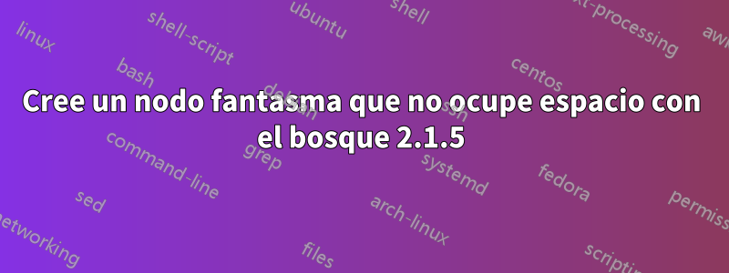 Cree un nodo fantasma que no ocupe espacio con el bosque 2.1.5