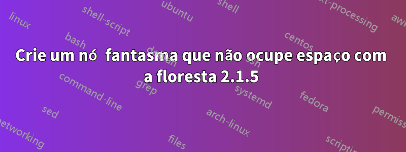 Crie um nó fantasma que não ocupe espaço com a floresta 2.1.5