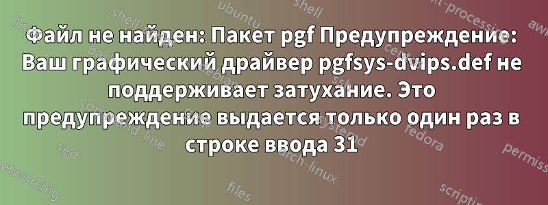 Файл не найден: Пакет pgf Предупреждение: Ваш графический драйвер pgfsys-dvips.def не поддерживает затухание. Это предупреждение выдается только один раз в строке ввода 31