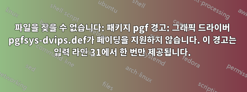 파일을 찾을 수 없습니다: 패키지 pgf 경고: 그래픽 드라이버 pgfsys-dvips.def가 페이딩을 지원하지 않습니다. 이 경고는 입력 라인 31에서 한 번만 제공됩니다.