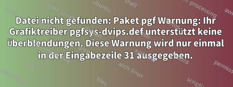 Datei nicht gefunden: Paket pgf Warnung: Ihr Grafiktreiber pgfsys-dvips.def unterstützt keine Überblendungen. Diese Warnung wird nur einmal in der Eingabezeile 31 ausgegeben.