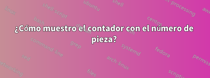 ¿Cómo muestro el contador con el número de pieza?