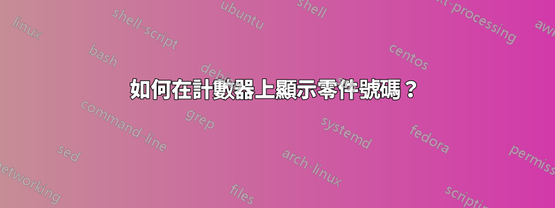 如何在計數器上顯示零件號碼？