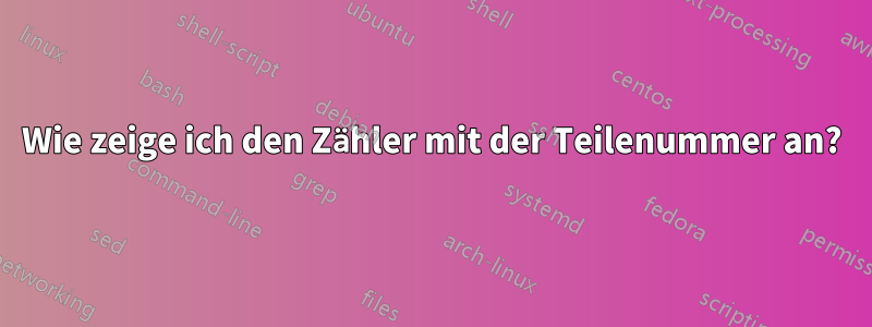 Wie zeige ich den Zähler mit der Teilenummer an?