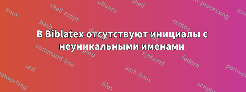 В Biblatex отсутствуют инициалы с неуникальными именами