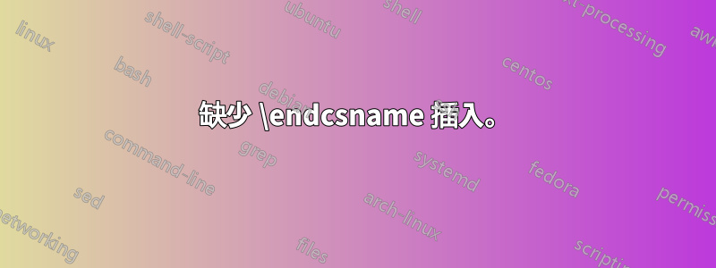 缺少 \endcsname 插入。