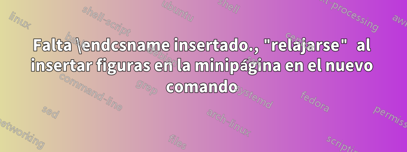 Falta \endcsname insertado., "relajarse" al insertar figuras en la minipágina en el nuevo comando