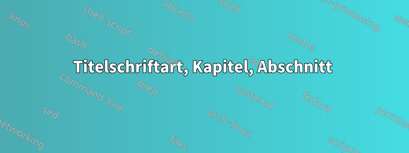 Titelschriftart, Kapitel, Abschnitt