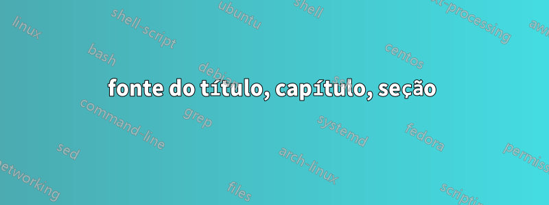 fonte do título, capítulo, seção