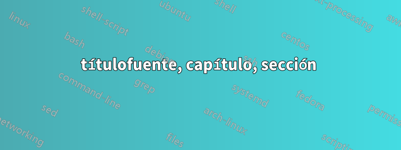 títulofuente, capítulo, sección