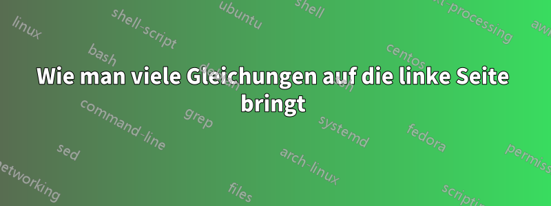 Wie man viele Gleichungen auf die linke Seite bringt