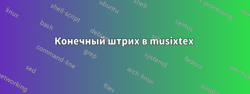 Конечный штрих в musixtex