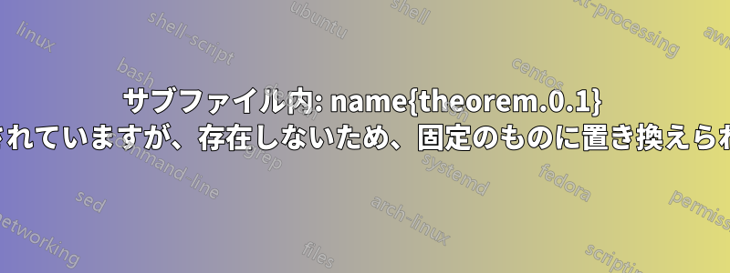 サブファイル内: name{theorem.0.1} は参照されていますが、存在しないため、固定のものに置き換えられました