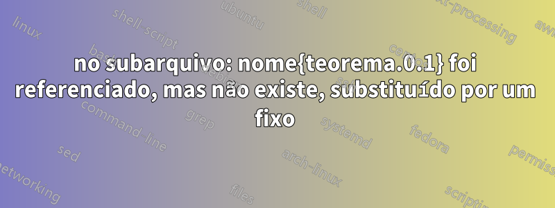 no subarquivo: nome{teorema.0.1} foi referenciado, mas não existe, substituído por um fixo