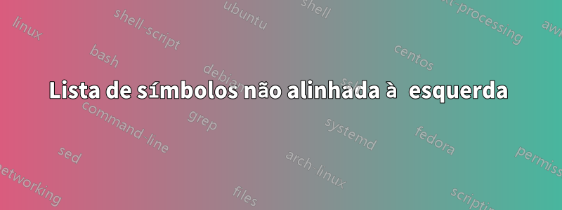 Lista de símbolos não alinhada à esquerda