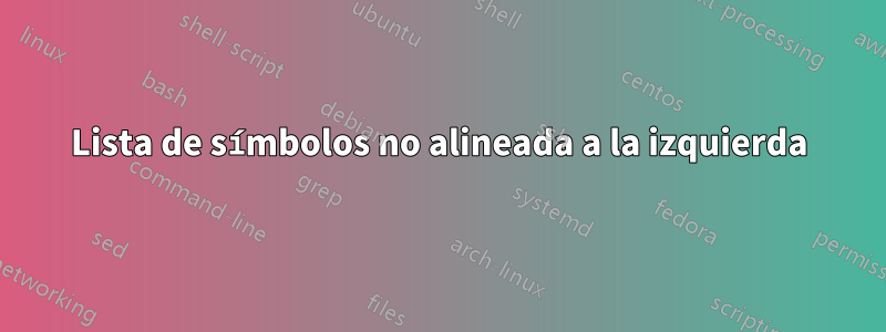 Lista de símbolos no alineada a la izquierda