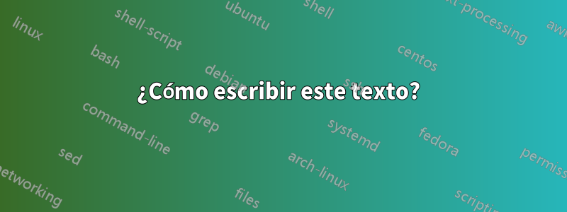 ¿Cómo escribir este texto? 