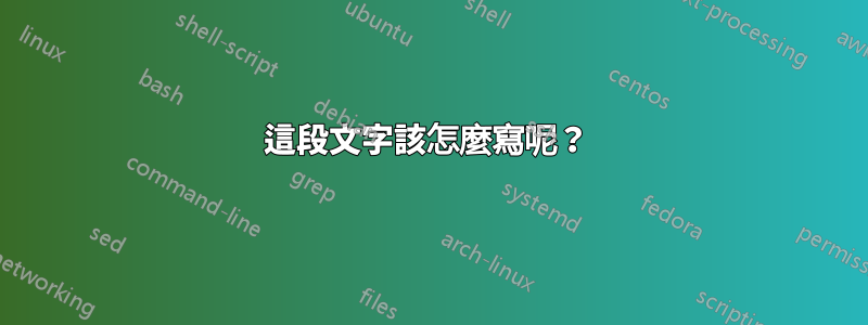 這段文字該怎麼寫呢？ 