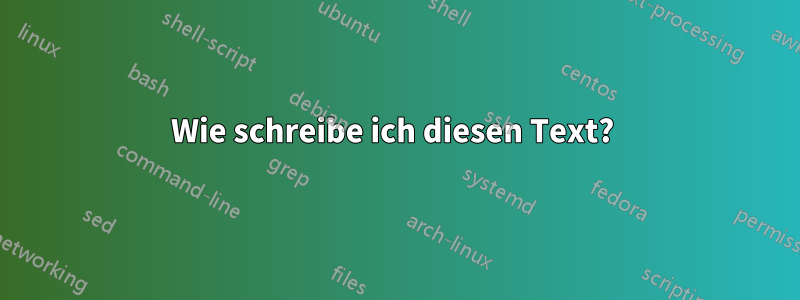 Wie schreibe ich diesen Text? 