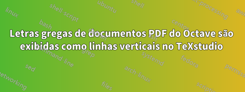 Letras gregas de documentos PDF do Octave são exibidas como linhas verticais no TeXstudio