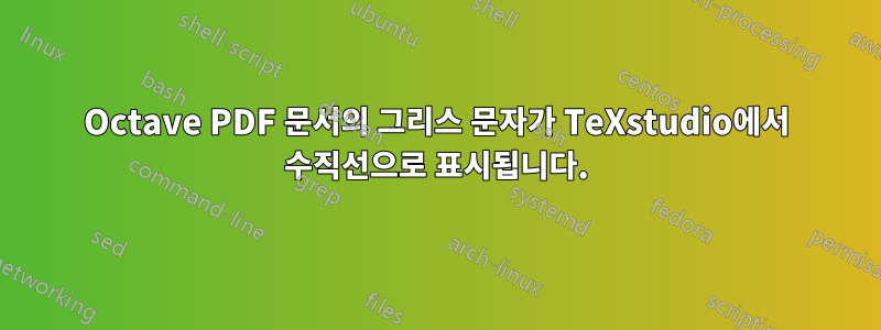 Octave PDF 문서의 그리스 문자가 TeXstudio에서 수직선으로 표시됩니다.