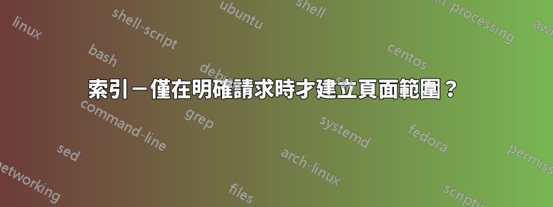 索引－僅在明確請求時才建立頁面範圍？