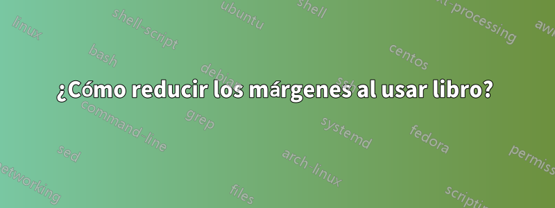 ¿Cómo reducir los márgenes al usar libro?