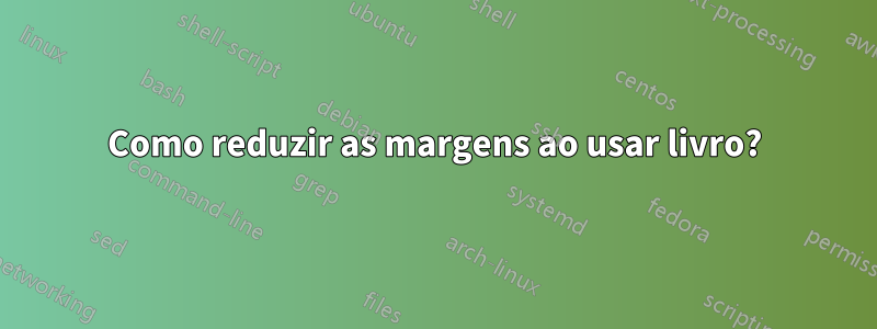 Como reduzir as margens ao usar livro?