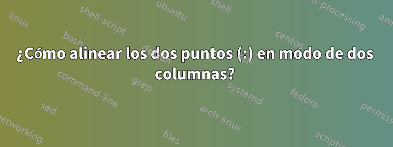 ¿Cómo alinear los dos puntos (:) en modo de dos columnas?