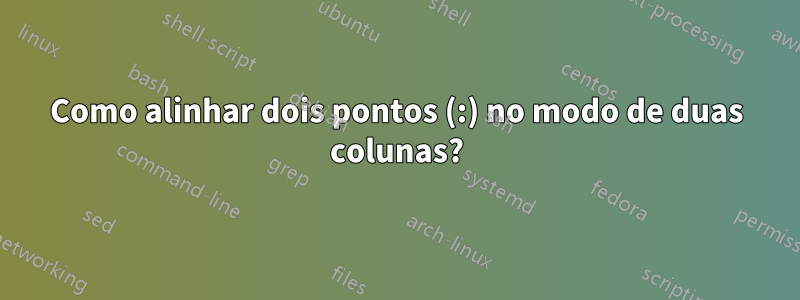 Como alinhar dois pontos (:) no modo de duas colunas?