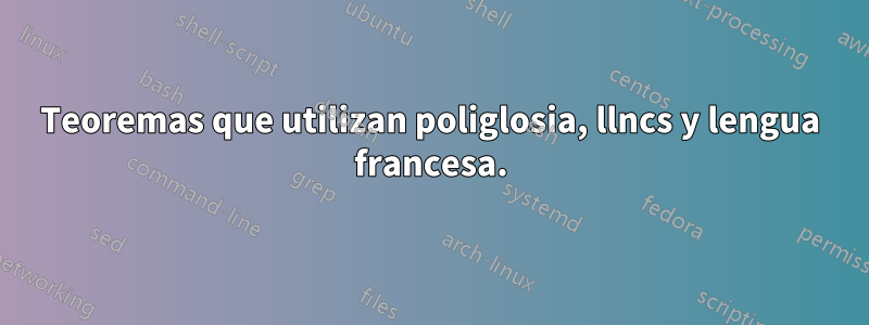 Teoremas que utilizan poliglosia, llncs y lengua francesa.