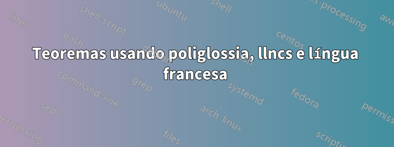 Teoremas usando poliglossia, llncs e língua francesa