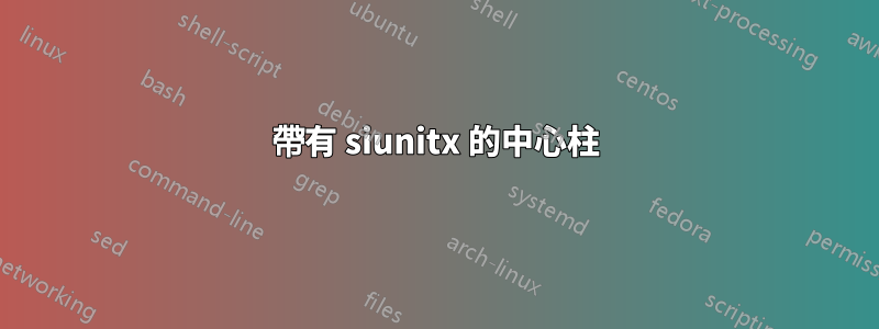 帶有 siunitx 的中心柱