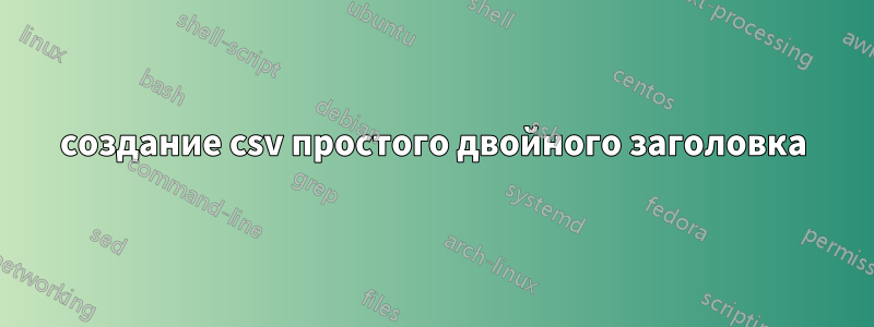 создание csv простого двойного заголовка