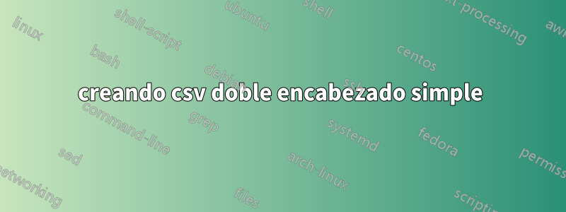 creando csv doble encabezado simple