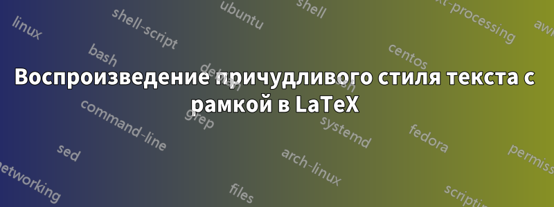 Воспроизведение причудливого стиля текста с рамкой в ​​LaTeX