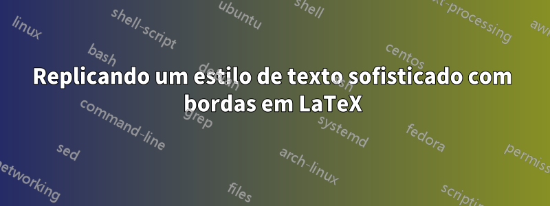 Replicando um estilo de texto sofisticado com bordas em LaTeX