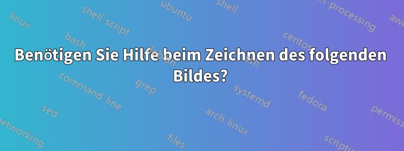 Benötigen Sie Hilfe beim Zeichnen des folgenden Bildes?