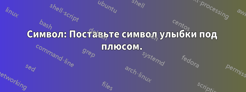 Символ: Поставьте символ улыбки под плюсом.