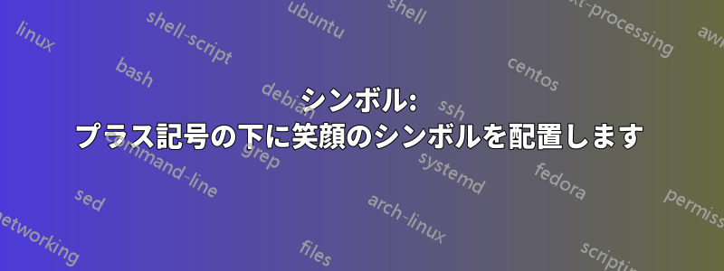 シンボル: プラス記号の下に笑顔のシンボルを配置します