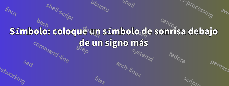 Símbolo: coloque un símbolo de sonrisa debajo de un signo más