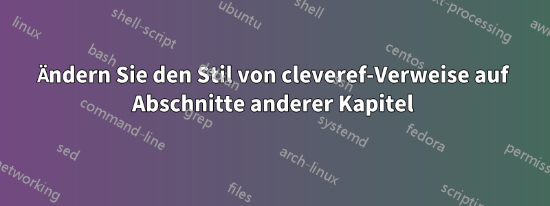 Ändern Sie den Stil von cleveref-Verweise auf Abschnitte anderer Kapitel