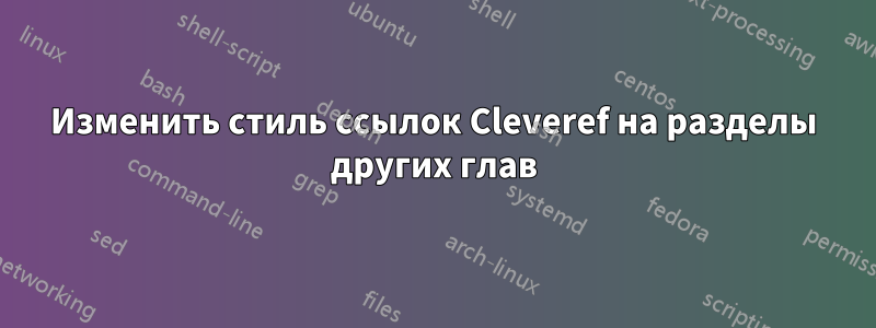 Изменить стиль ссылок Cleveref на разделы других глав