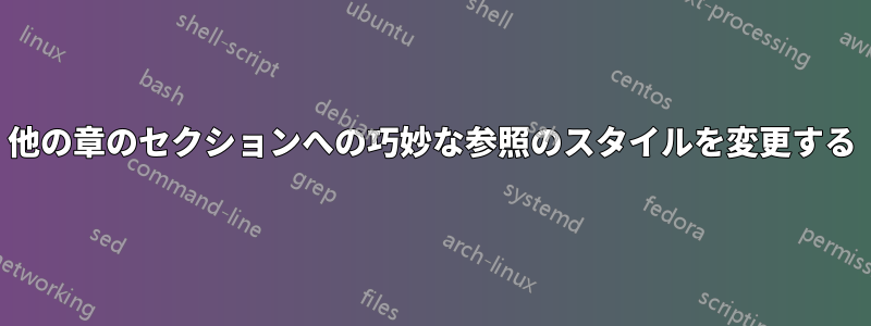 他の章のセクションへの巧妙な参照のスタイルを変更する