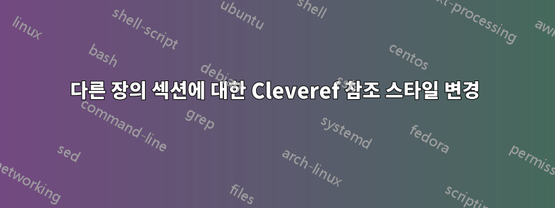 다른 장의 섹션에 대한 Cleveref 참조 스타일 변경