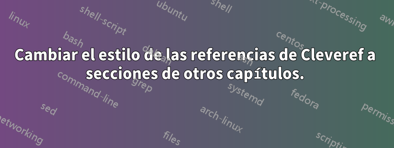 Cambiar el estilo de las referencias de Cleveref a secciones de otros capítulos.