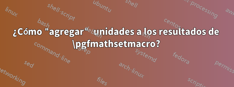 ¿Cómo "agregar" unidades a los resultados de \pgfmathsetmacro?